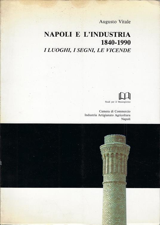 Napoli e l'industria : 1840-1990 : i luoghi, i segni, le vicende - copertina