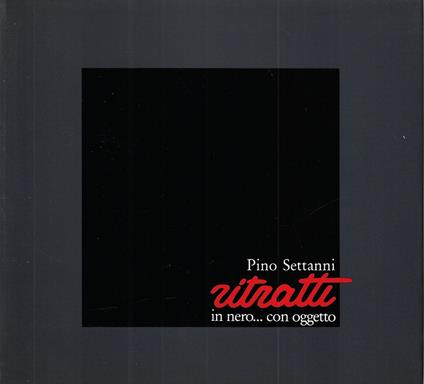 Pino Settanni : ritratti in nero... con oggetto - Pino Settanni - copertina