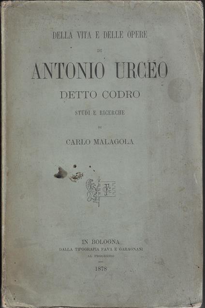 Della vita e delle opere di Antonio Urceo detto Codro : studi e ricerche - Carlo Malagola - copertina