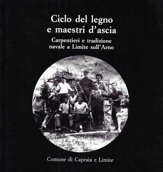 Ciclo del legno e maestri d'ascia : carpentieri e tradizione navale a Limite sull'Arno - copertina