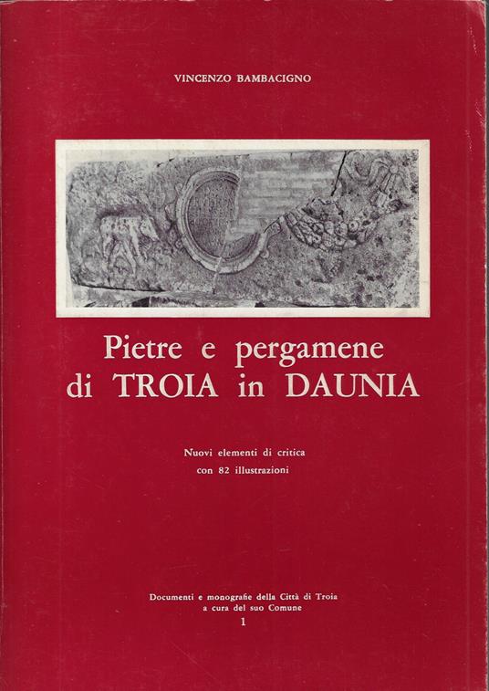 Pietre e pergamene di Troia in Daunia : nuovi elementi di critica con 82 illustrazioni - copertina