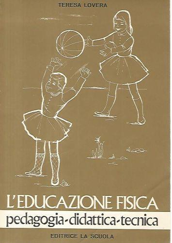 L' educazione fisica. Pedagogia- didattica- tecnica - Teresa Lovera - copertina