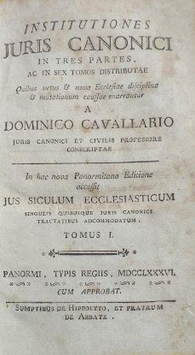 Intitutiones Juris Canonici in tres partes, ac in sex tomos distributae quibus vetus et nova Ecclesiae disciplina et mutationum caussae enarrantur....In hac nova Panormitana Editione accesst Jus Siculum Ecclesiasticum... Tomus 1 - Domenico Cavallari - copertina