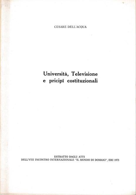 Università, Televisione e principi costituzionali. Estratto dagli atti dell'VIII incontro internazionale "Il mondo di domani". ERI 1973 - Cesare Dell'Acqua - copertina