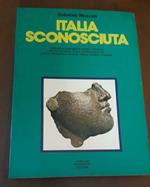 Italia sconosciuta. Itinerari archeologici e turistici tra le piu' recenti scoperte. Arte e civilta' preistorica, greca, cartaginese, etrusca, italica, romana, cristiana