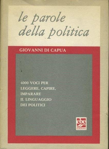 Le parole della politica. 4000 voci per leggere, capire, imparare il linguaggio dei politici - Giovanni Di Capua - copertina
