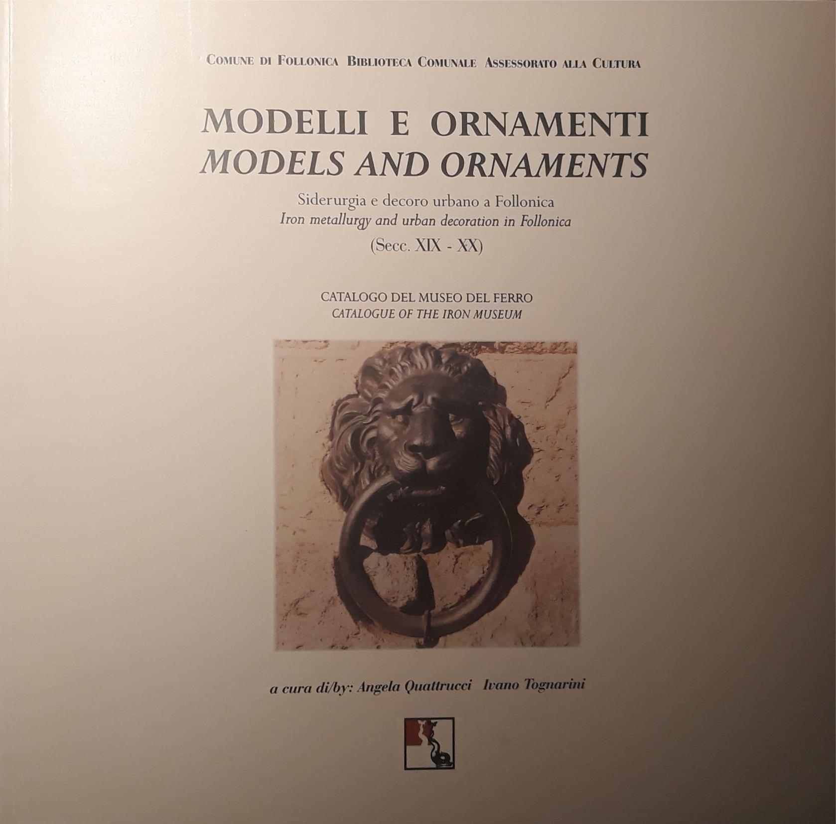 Modelli e Ornamenti Models and Ornaments: Siderurgia e decoro urbano a Follonica - Catalogo bilingue Italiano e inglese del Museo del Ferro (Secc. XIX - XX)