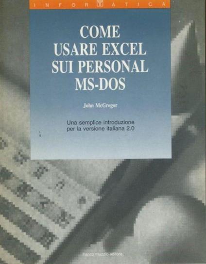 Come usare Excel sui personal MS-DOS : una semplice introduzione per la versione italiana 2.0 - John McGregor - copertina