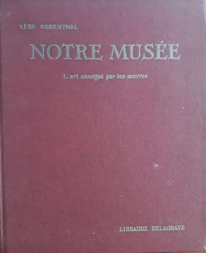 Notre Musée: l'art expliqué par le oeuvres - Leon Rosenthal - copertina