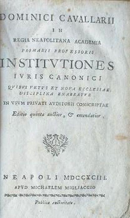 Dominici Cavallarii in regia neapolitana academia primarii professoris Institutiones Juris Canonici quibus vetus et nova ecclesiae discipina enarratur in usum privati auditorii conscriptae - Domenico Cavallari - copertina
