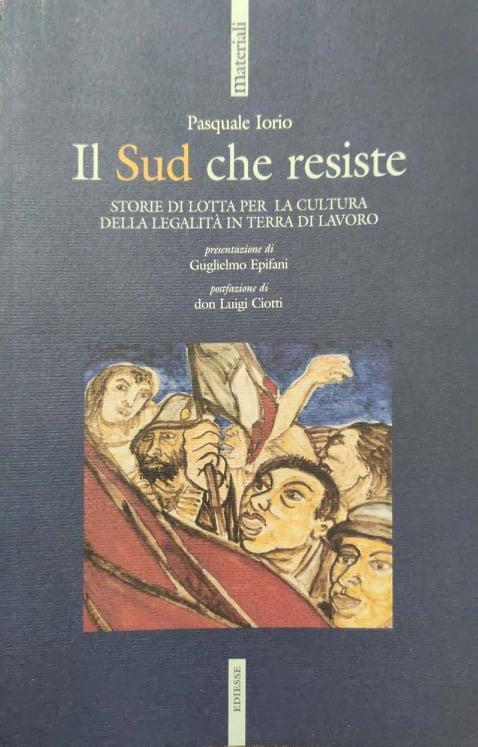 Il Sud che resiste : storie di lotta per la cultura della legalità in terra di lavoro - Pasquale Iorio - copertina