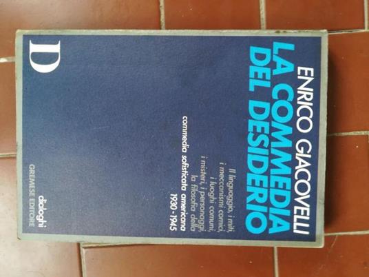 La commedia del desiderio : il linguaggio, i miti, i meccanismi comici, i luoghi comuni, i misteri, i personaggi, la filosofia della commedia sofisticata americana 1930-1945 - Enrico Giacovelli - copertina