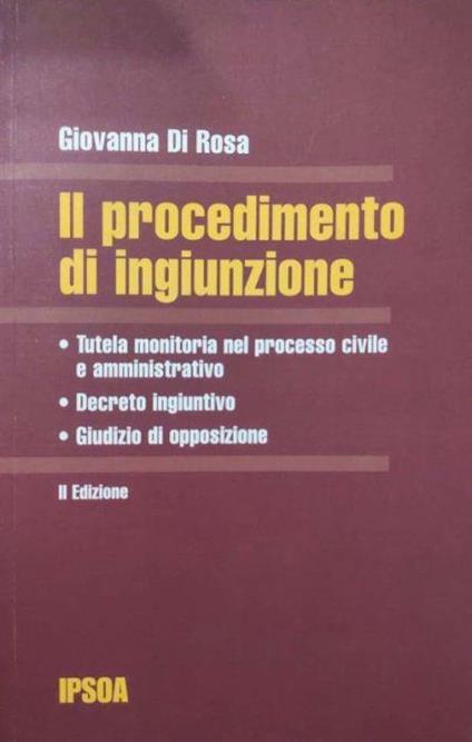 Il procedimento di ingiunzione : tutela monitoria nel processo civile e amministrativo, decreto ingiuntivo, giudizio di opposizione - Giovanna Di Rosa - copertina
