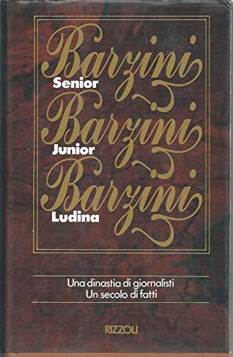 Barzini Senior Barzini Junior Barzini Ludina - Una Dinastia Di Giornalisti, Un Secolo Di Fatti