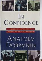 In Confidence: Moscow's Ambassador to Americàs Six Cold War Presidents