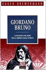 Giordano Bruno. Il filosofo che morì per la libertà dello spirito