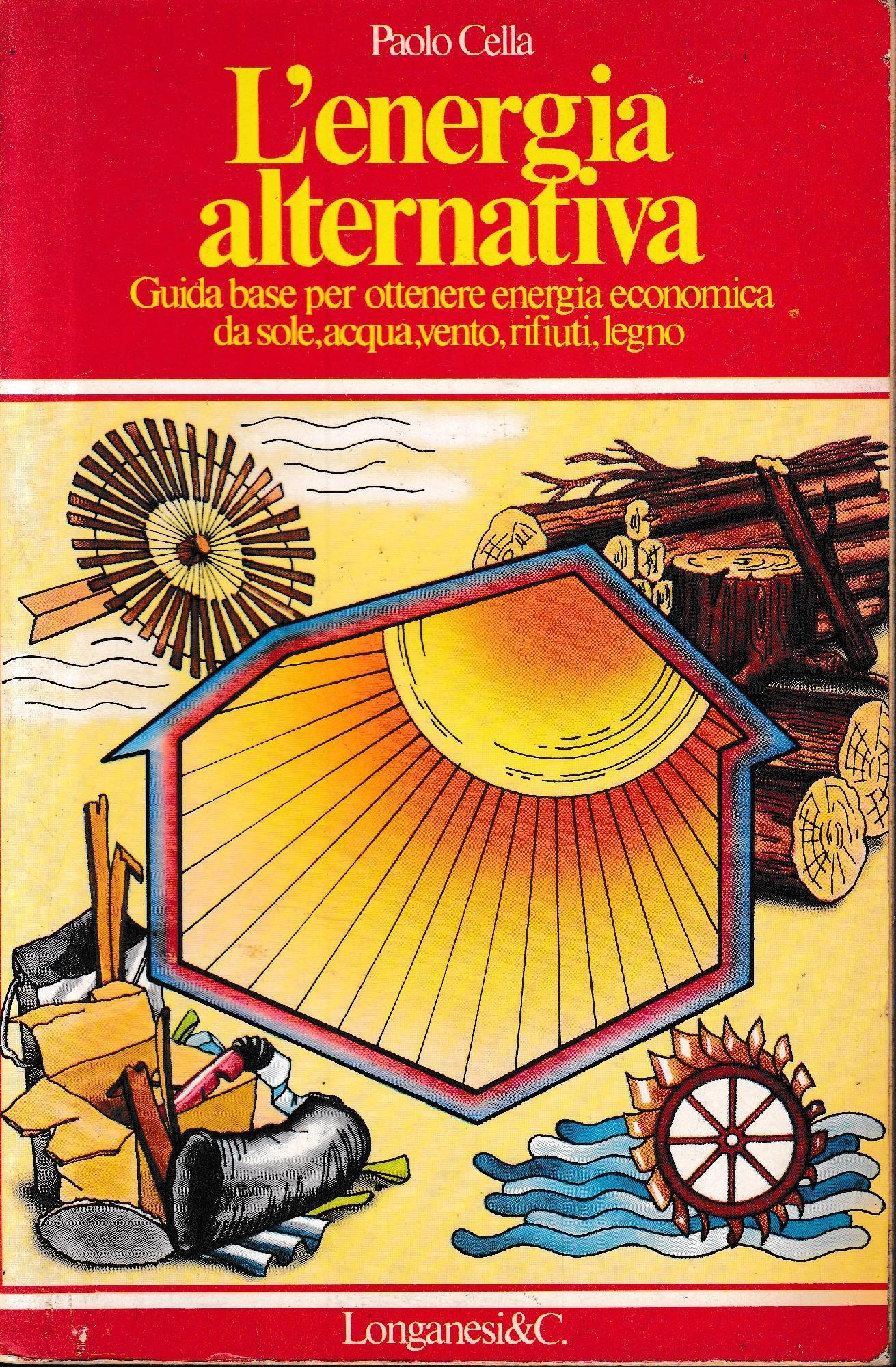 L' energia alternativa. Guida base per ottenere energia economica da sole, acqua, vento, rifiuti, legno