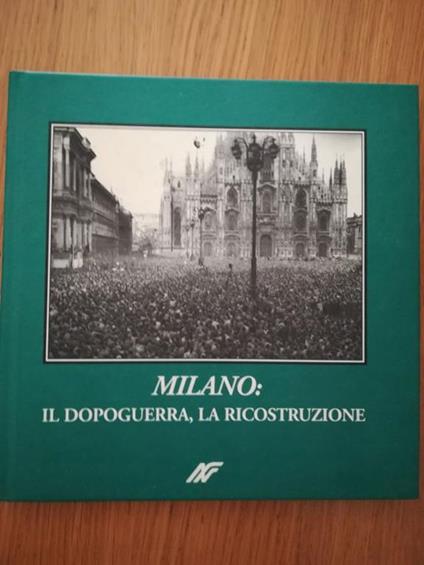 Milano : il dopoguerra, la ricostruzione prefazione di Norberto Achille introduzione di Marco Gervason - copertina
