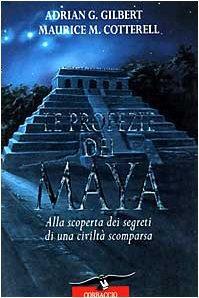 Le profezie dei maya. Alla scoperta dei segreti di una civiltà scomparsa - Adrian G. Gilbert - copertina