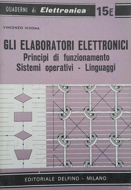 Gli eleboratori elettronici. Principi di funzionamneto, sistemi operativi. Linguaggi - Vincenzo Vivona - copertina