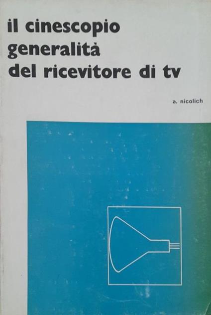 Collana TV: il cinescopio generalità del ricevitore di TV - Antonio Nicolich - copertina