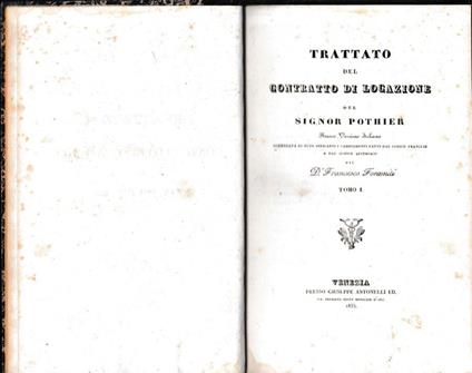 Trattato del contratto di locazione. Nuova versione italiana corredata di note indicanti i cambiamenti fatti dal Codice Francese e dal Codice Austriaco del D. Francesco Foramiti. Tomo I - copertina