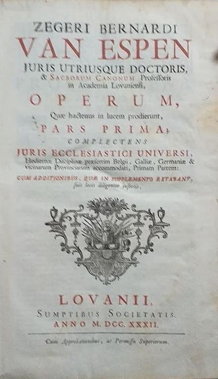 Zegeri Bernardi van Espen... Operum quae hactenus in lucem prodierunt Pars prima complectens juris ecclesiastici universi hodiernae disciplinae praesertim Belgii Galliae Germaniae & vicinarum Provinciarum accommodati primam partem cum additionibus qu - copertina
