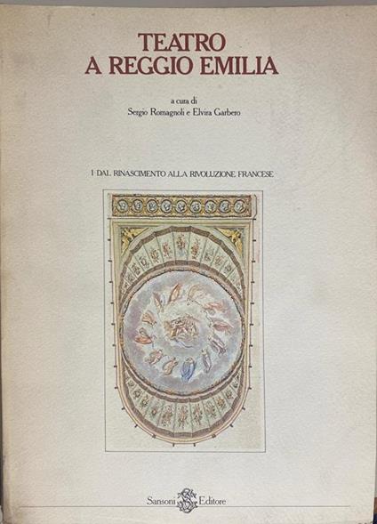 Teatro a Reggio Emilia. Vol. I: Dal Rinascimento alla rivoluzione francese - Sergio Romagnoli - copertina