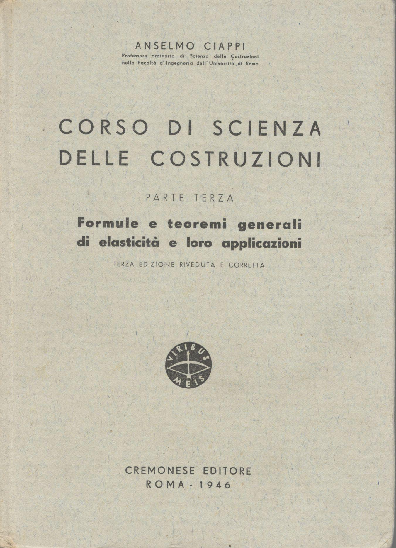 Corso di scienza delle costruzioni (parte terza). Formule e teoremi generali di elasticità e loro applicazioni