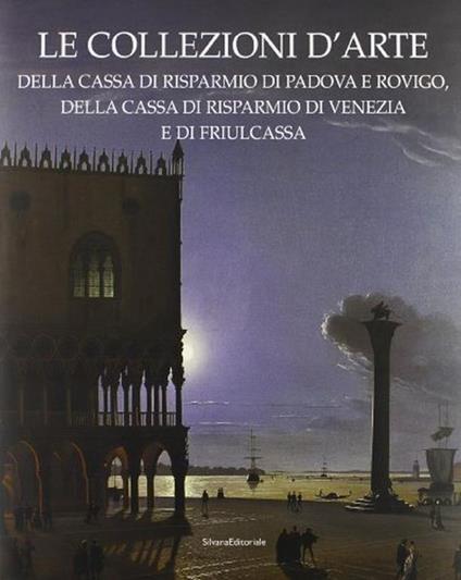 Le collezioni d'arte della Cassa di Risparmio di Padova e Rovigo, della Cassa di Risparmio di Venezia e Friulcassa - copertina