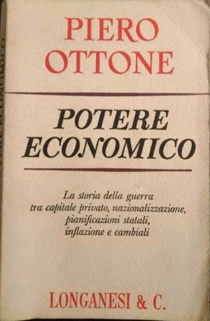 Potere economico. La storia della guerra tra capitale privato, nazionalizzazione, pianificazioni statali, inflazioni e cambiali - Piero Ottone - copertina