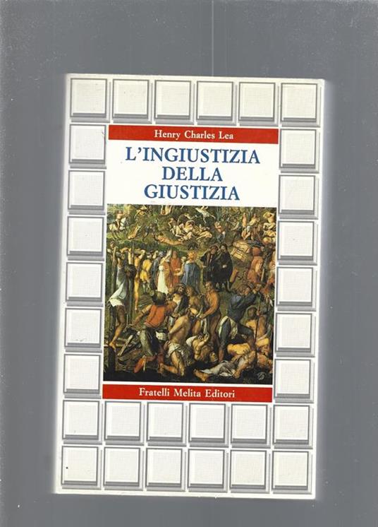 L' ingiustizia della giustizia : storia delle torture e delle violenze legali in Europa - Henry Charles Lea - copertina