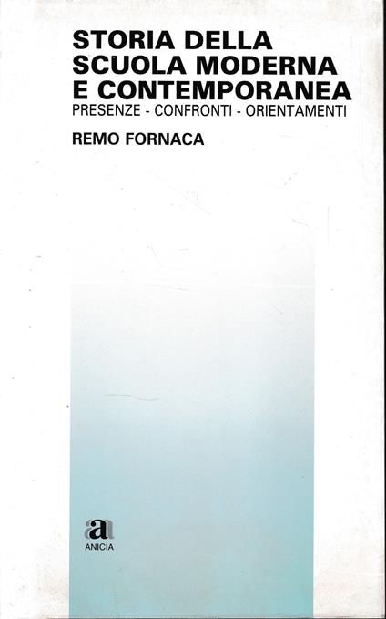 Storia della scuola moderna e contemporanea. Presenze - confronti - orientamenti - Remo Fornaca - copertina