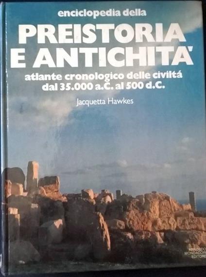 Enciclopedia della Preistoria e antichità. Atlante cronologico delle civiltà dal 35.000 a.C. al 500 d.C - Jacquetta Hawkes - copertina
