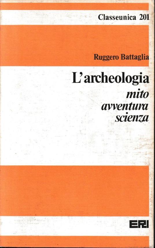 L' archeologia. Mito avventura scienza - Ruggero Battaglia - copertina