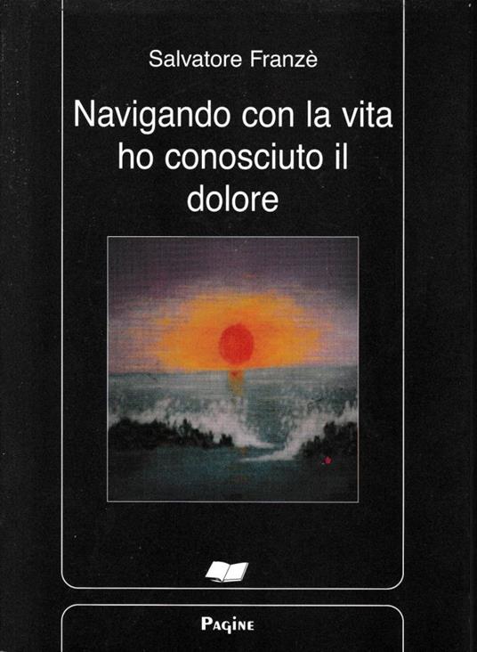 Navigando con la vita ho conosciuto il dolore - Salvatore Franzè - copertina