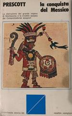 La conquista del Messico. La distruzione del grande impero di Montezuma e la crudele epopea dei Conquistadores spagnoli
