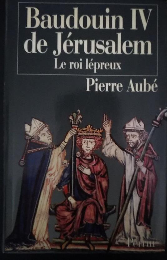 Baudouin IV de Jerusalem. Le roi lepreux - Pierre Aubé - copertina