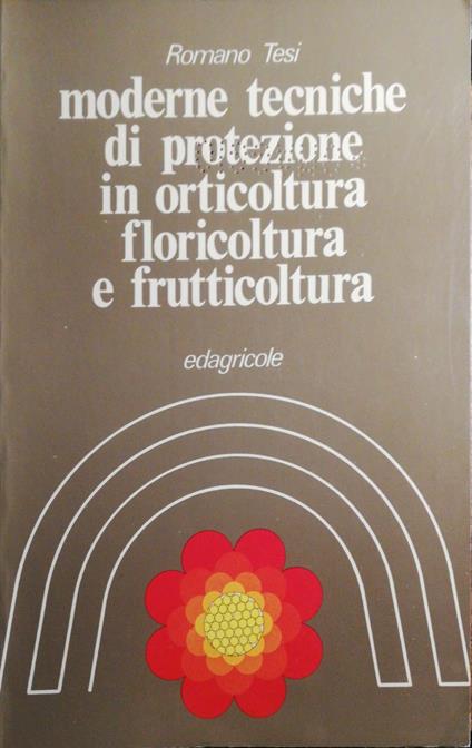 Moderne tecniche di protezione in orticoltura, foricoltura, e frutticoltura - Romano Tesi - copertina