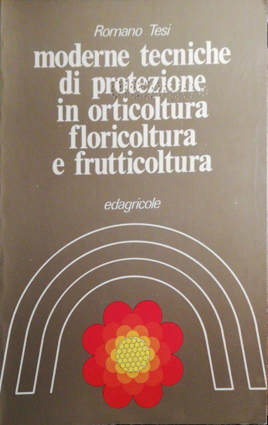 Moderne tecniche di protezione in orticoltura, foricoltura, e frutticoltura - Romano Tesi - copertina