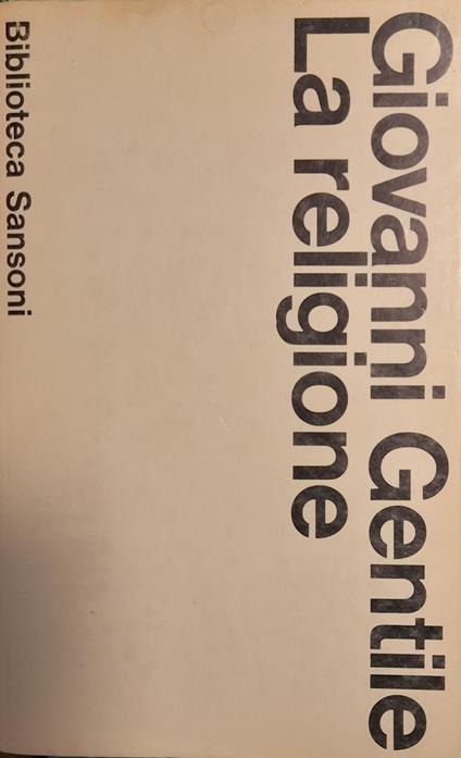 La religione. Il modernismo e i rapporti tra religione e filosofia. Discorsi di religione - Giovanni Gentile - copertina