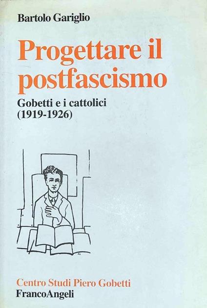 Progettare il postfascismo - Gobetti e i cattolici 1919-1926 - Bartolo Gariglio - copertina