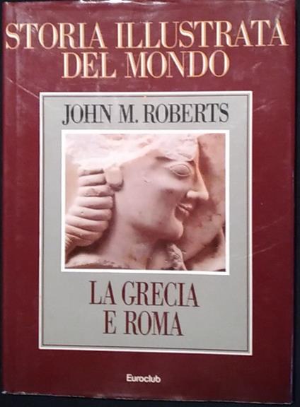 Storia illustrata del mondo. La Grecia e Roma - John M. Roberts - copertina