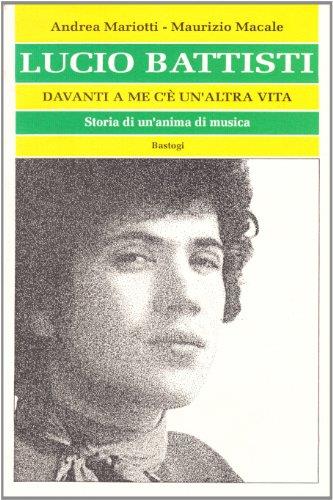 Lucio Battisti. Davanti a me c'è un'altra vita. Storia di un'anima di musica