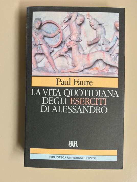 La vita quotidiana degli eserciti di Alessandro Magno - Paul Faure - copertina