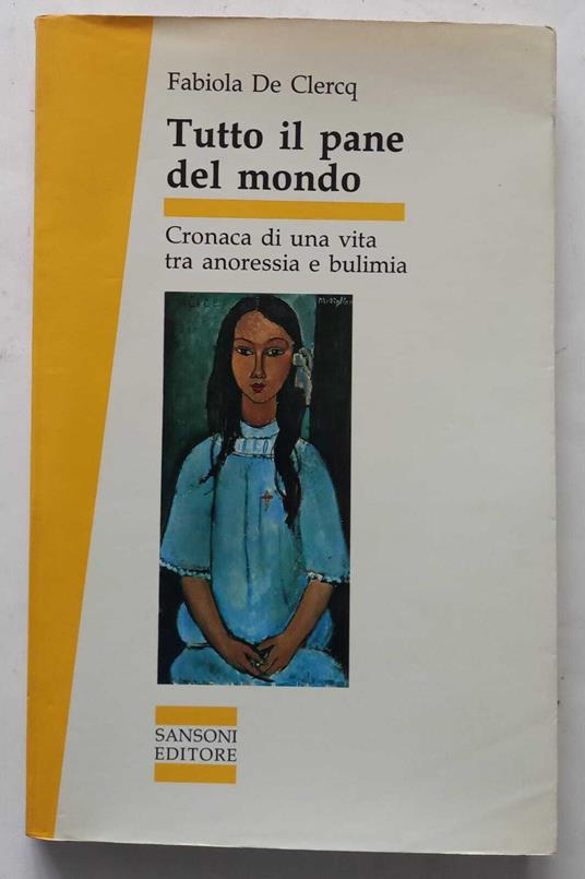 Tutto il pane del mondo. Cronaca di una vita tra anoressia e bulimia - Fabiola De Clercq - copertina