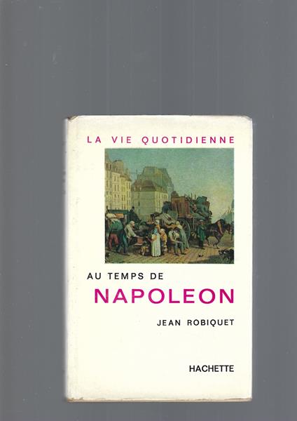 La Vie Quotidienne Au Temps De Napoleon - Jean Robiquet - copertina