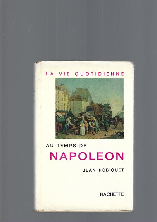 La Vie Quotidienne Au Temps De Napoleon - Jean Robiquet - copertina