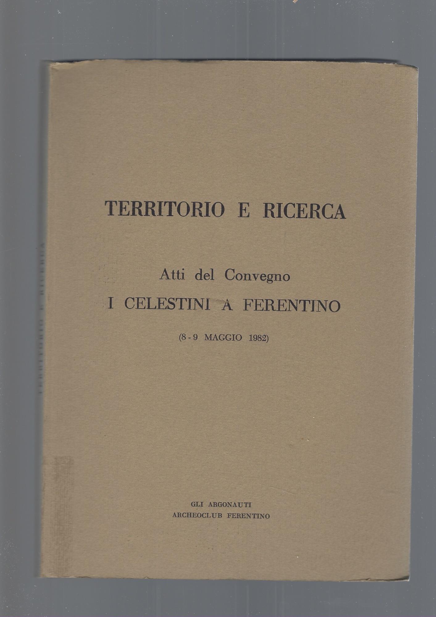 TERRITORIO E RICERCA. ATTI DEL CONVEGNO "I CELESTINI A FERENTINO" 8-9 Maggio 1982