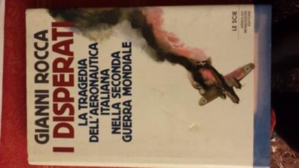 I disperati. La tragedia dell'aeronautica italiana nella seconda guerra mondiale - Gianni Rocca - copertina
